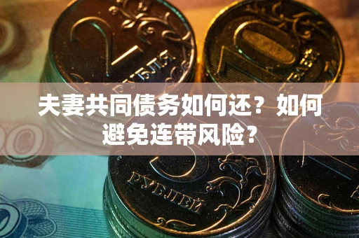 济南夫妻共同债务如何还？如何避免连带风险？