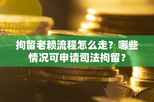 济南拘留老赖流程怎么走?哪些情况可申请司法拘留? 济南拘留老赖流程怎么走?哪些情况可申请司法拘留?