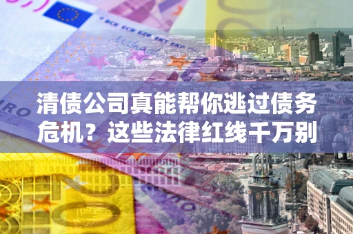 济南清债公司真能帮你逃过债务危机？这些法律红线千万别踩