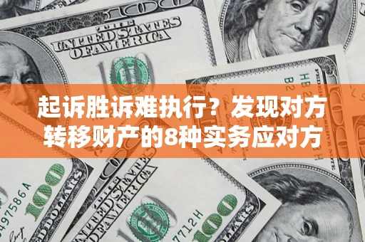 济南起诉胜诉难执行？发现对方转移财产的8种实务应对方案