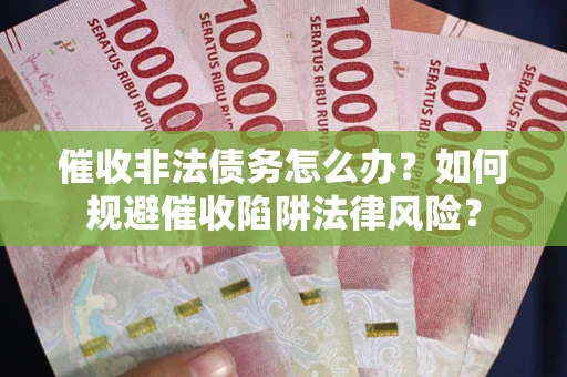 济南催收非法债务怎么办？如何规避催收陷阱法律风险？