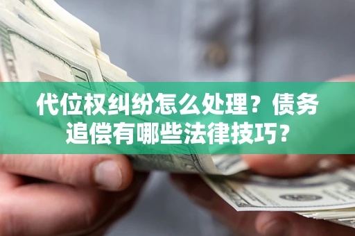 济南代位权纠纷怎么处理？债务追偿有哪些法律技巧？