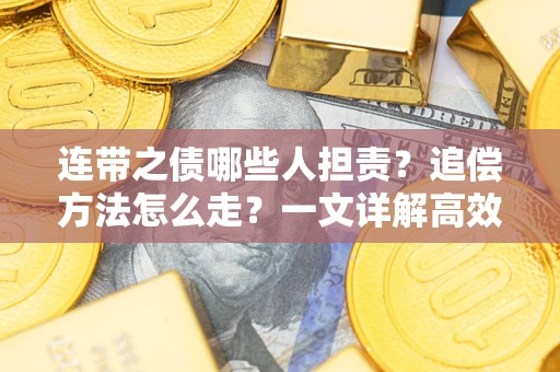 济南连带之债哪些人担责？追偿方法怎么走？一文详解高效维权流程