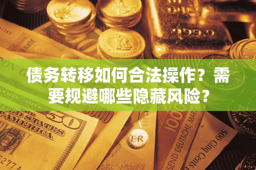 济南债务转移如何合法操作？需要规避哪些隐藏风险？