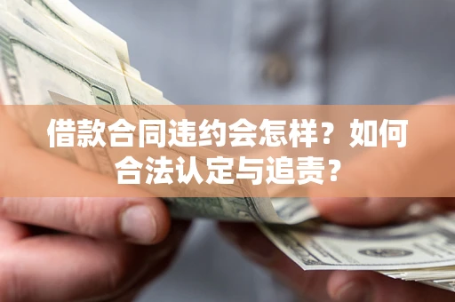 济南借款合同违约会怎样？如何合法认定与追责？