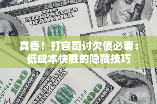 济南真香！打官司讨欠债必看：低成本快胜的隐藏技巧