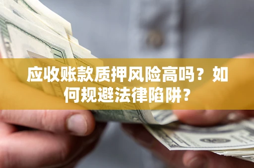 济南应收账款质押风险高吗？如何规避法律陷阱？