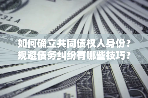 济南如何确立共同债权人身份？规避债务纠纷有哪些技巧？