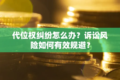 济南代位权纠纷怎么办？诉讼风险如何有效规避？