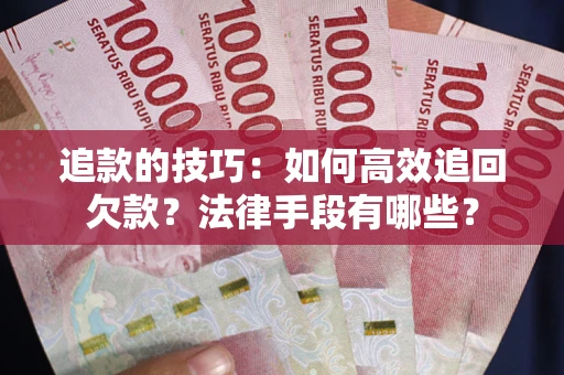 济南追款的技巧：如何高效追回欠款？法律手段有哪些？