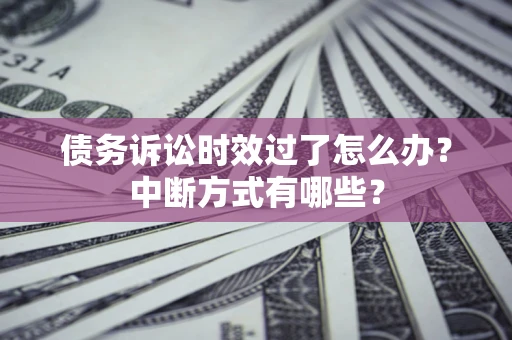 济南债务诉讼时效过了怎么办？中断方式有哪些？