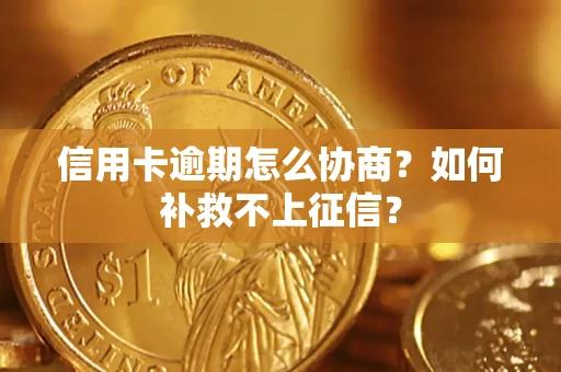 济南信用卡逾期怎么协商？如何补救不上征信？
