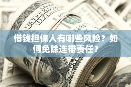 济南借钱担保人有哪些风险？如何免除连带责任？