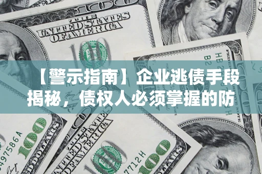 济南【警示指南】企业逃债手段揭秘，债权人必须掌握的防坑宝典