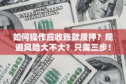 济南如何操作应收账款质押？规避风险大不大？只需三步！