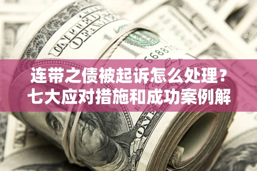 济南连带之债被起诉怎么处理？七大应对措施和成功案例解析
