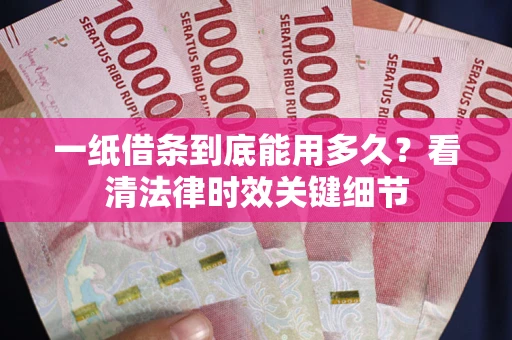 济南一纸借条到底能用多久？看清法律时效关键细节