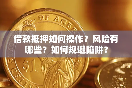 济南借款抵押如何操作?风险有哪些?如何规避陷阱? 济南借款抵押如何操作?风险有哪些?如何规避陷阱?