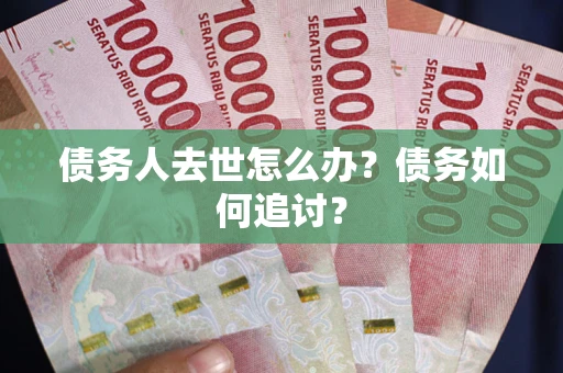 济南债务人去世怎么办？债务如何追讨？