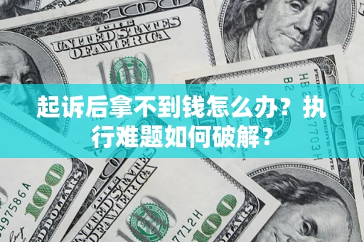 济南起诉后拿不到钱怎么办?执行难题如何破解? 济南起诉后拿不到钱怎么办?执行难题如何破解?