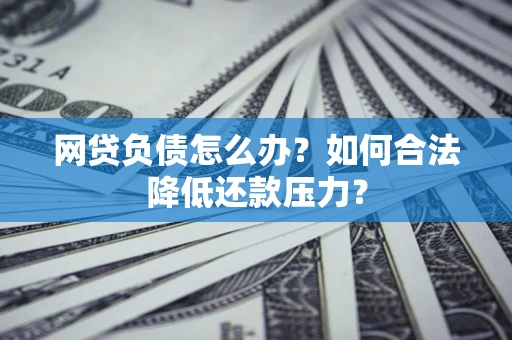 济南网贷负债怎么办？如何合法降低还款压力？