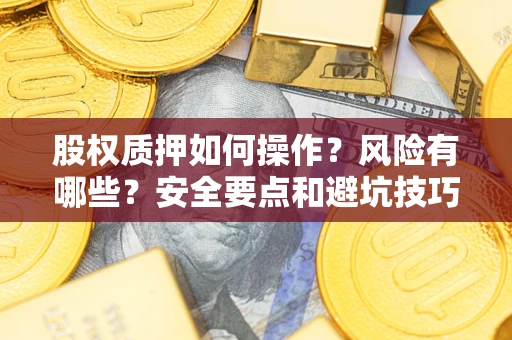 济南股权质押如何操作？风险有哪些？安全要点和避坑技巧？