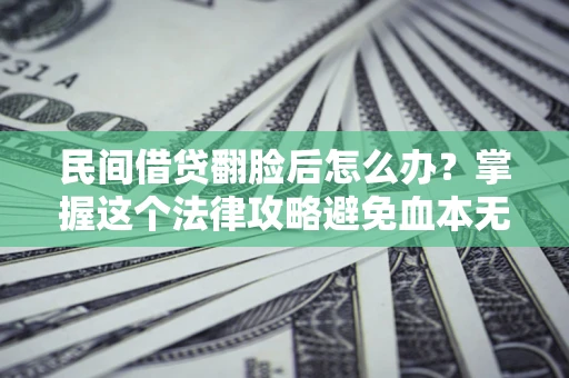 济南民间借贷翻脸后怎么办？掌握这个法律攻略避免血本无归