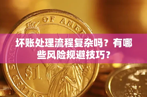 济南坏账处理流程复杂吗？有哪些风险规避技巧？