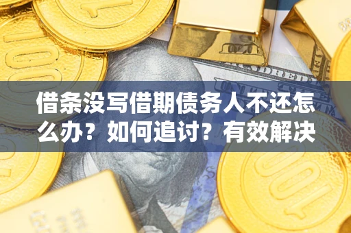 济南借条没写借期债务人不还怎么办？如何追讨？有效解决方案！