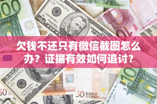 济南欠钱不还只有微信截图怎么办？证据有效如何追讨？