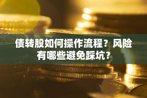 济南债转股如何操作流程?风险有哪些避免踩坑? 济南债转股如何操作流程?风险有哪些避免踩坑?