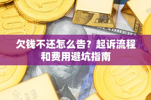 济南欠钱不还怎么告?起诉流程和费用避坑指南 济南欠钱不还怎么告?起诉流程和费用避坑指南