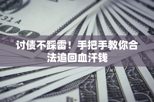 济南讨债不踩雷！手把手教你合法追回血汗钱