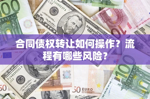 济南合同债权转让如何操作？流程有哪些风险？