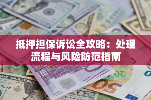 济南抵押担保诉讼全攻略：处理流程与风险防范指南