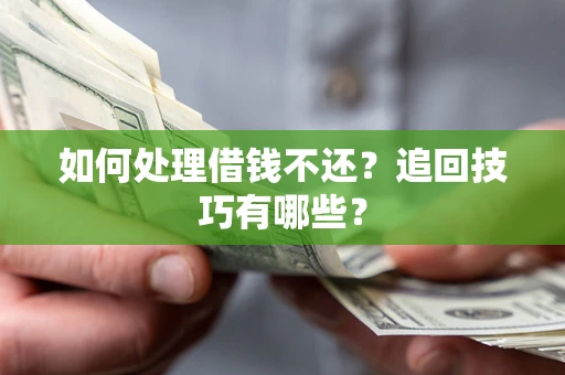 济南如何处理借钱不还？追回技巧有哪些？