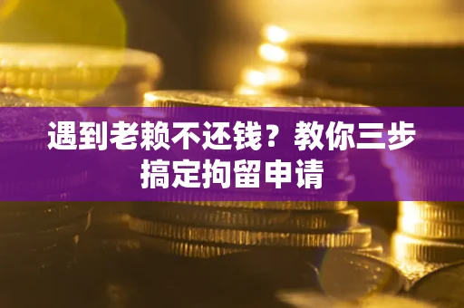 济南遇到老赖不还钱？教你三步搞定拘留申请