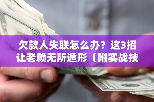 济南欠款人失联怎么办？这3招让老赖无所遁形（附实战技巧）