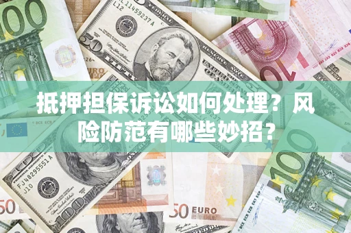 济南抵押担保诉讼如何处理？风险防范有哪些妙招？