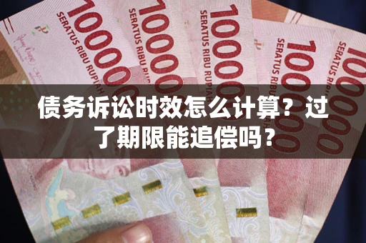济南债务诉讼时效怎么计算？过了期限能追偿吗？