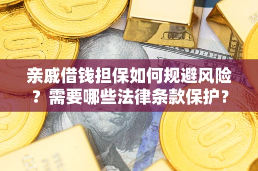 济南亲戚借钱担保如何规避风险？需要哪些法律条款保护？