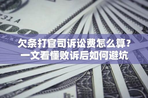 济南欠条打官司诉讼费怎么算？一文看懂败诉后如何避坑