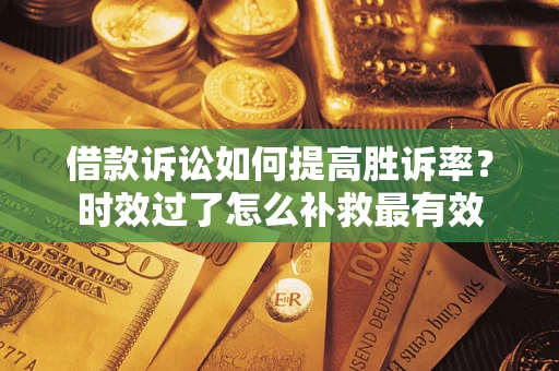 济南借款诉讼如何提高胜诉率？时效过了怎么补救最有效