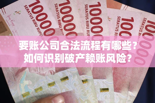 济南要账公司合法流程有哪些？如何识别破产赖账风险？