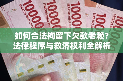 济南如何合法拘留下欠款老赖？法律程序与救济权利全解析