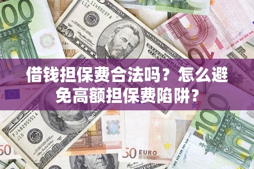 济南借钱担保费合法吗？怎么避免高额担保费陷阱？