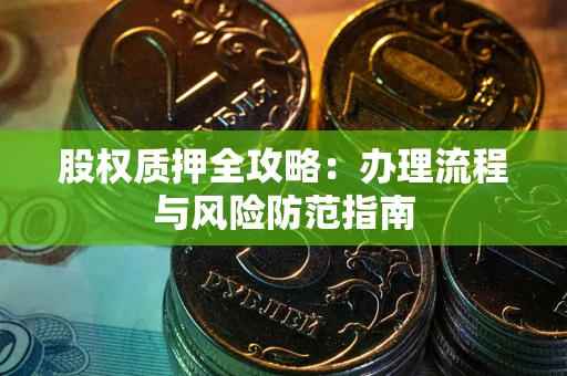 济南股权质押全攻略：办理流程与风险防范指南