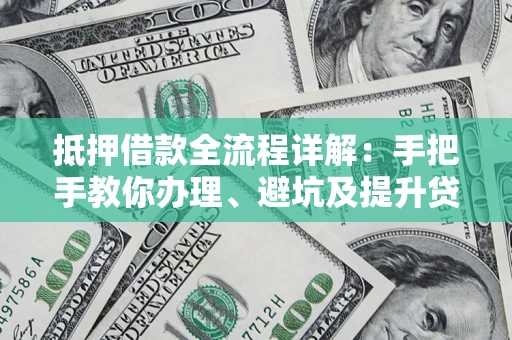 济南抵押借款全流程详解：手把手教你办理、避坑及提升贷款额度