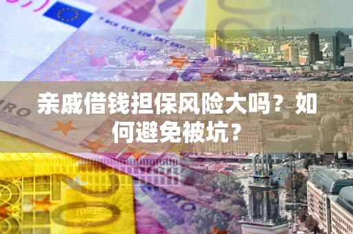 济南亲戚借钱担保风险大吗？如何避免被坑？