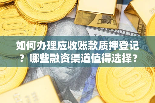 济南如何办理应收账款质押登记？哪些融资渠道值得选择？